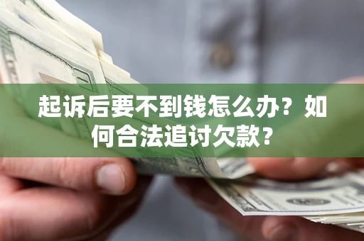 济南起诉后要不到钱怎么办？如何合法追讨欠款？