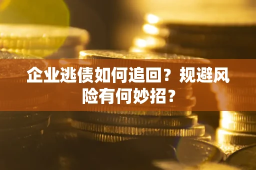 济南企业逃债如何追回？规避风险有何妙招？