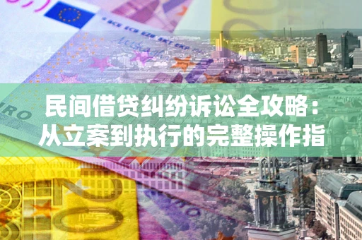 济南民间借贷纠纷诉讼全攻略：从立案到执行的完整操作指南