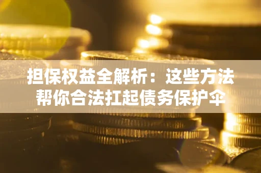 济南担保权益全解析：这些方法帮你合法扛起债务保护伞