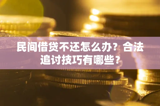 济南民间借贷不还怎么办？合法追讨技巧有哪些？