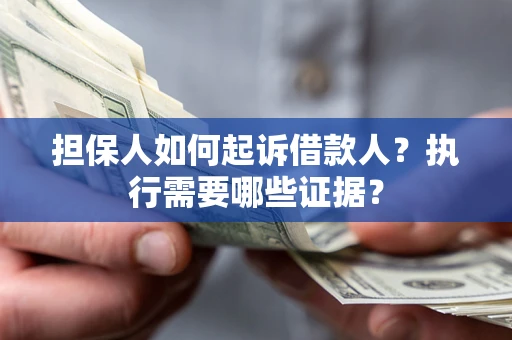 济南担保人如何起诉借款人？执行需要哪些证据？
