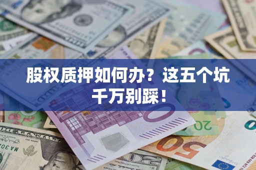 济南股权质押如何办？这五个坑千万别踩！