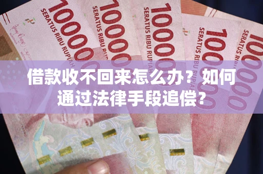 济南借款收不回来怎么办？如何通过法律手段追偿？