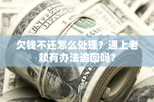 济南欠钱不还怎么处理？遇上老赖有办法追回吗？