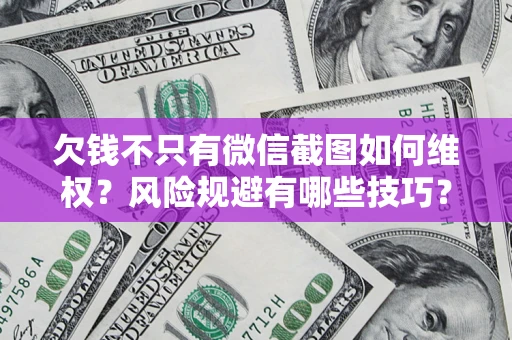 济南欠钱不只有微信截图如何维权？风险规避有哪些技巧？
