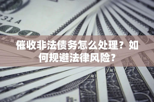 济南催收非法债务怎么处理？如何规避法律风险？