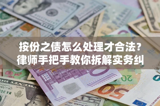 济南按份之债怎么处理才合法？律师手把手教你拆解实务纠纷