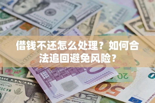 济南借钱不还怎么处理？如何合法追回避免风险？