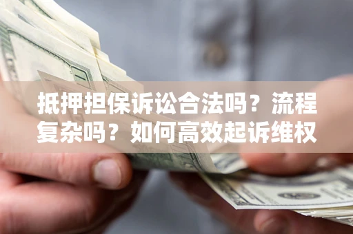济南抵押担保诉讼合法吗？流程复杂吗？如何高效起诉维权？