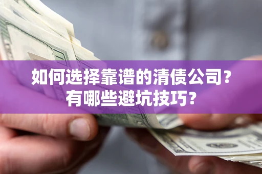 济南如何选择靠谱的清债公司？有哪些避坑技巧？