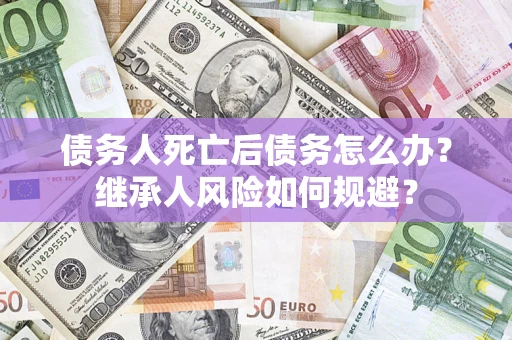 济南债务人死亡后债务怎么办？继承人风险如何规避？