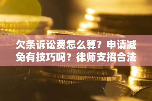 济南欠条诉讼费怎么算？申请减免有技巧吗？律师支招合法省钱
