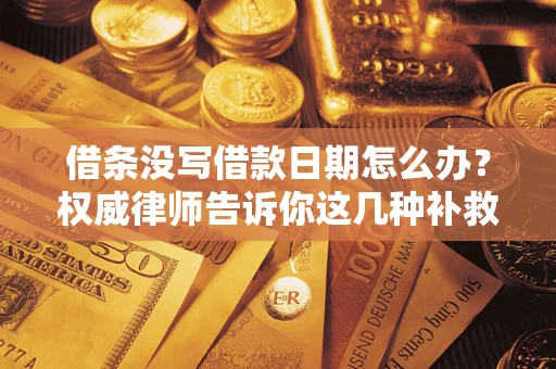 济南借条没写借款日期怎么办？权威律师告诉你这几种补救方法！