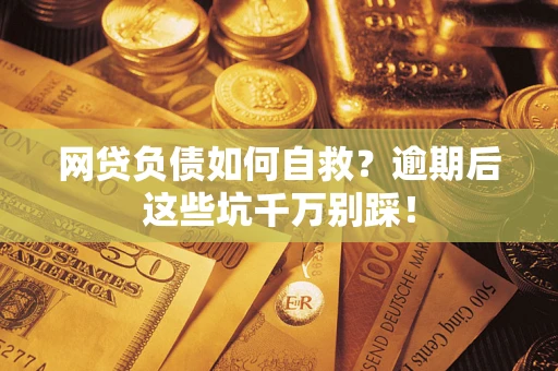 济南网贷负债如何自救？逾期后这些坑千万别踩！