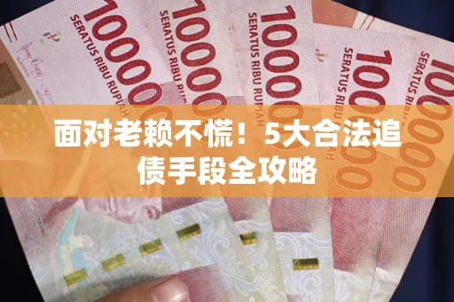 济南面对老赖不慌！5大合法追债手段全攻略