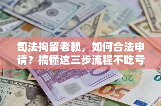 济南司法拘留老赖，如何合法申请？搞懂这三步流程不吃亏！