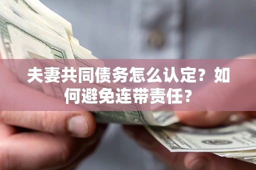 济南夫妻共同债务怎么认定？如何避免连带责任？