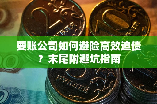 济南要账公司如何避险高效追债？末尾附避坑指南