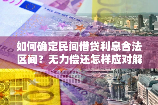 济南如何确定民间借贷利息合法区间？无力偿还怎样应对解决法门？