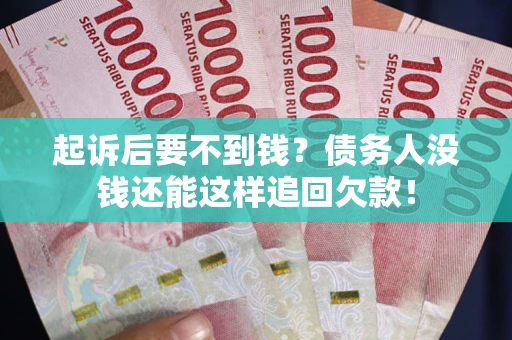 济南起诉后要不到钱？债务人没钱还能这样追回欠款！