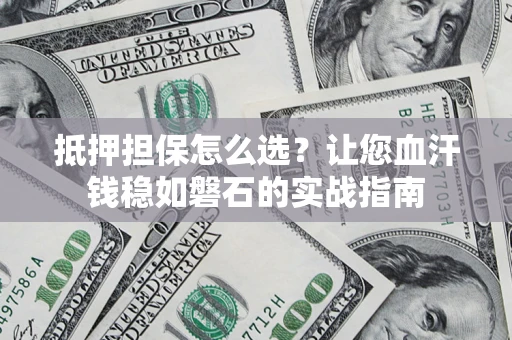 济南抵押担保怎么选？让您血汗钱稳如磐石的实战指南