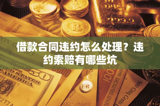 济南借款合同违约怎么处理？违约索赔有哪些坑