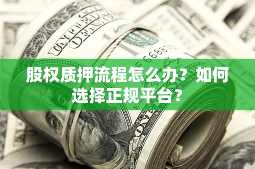 济南股权质押流程怎么办？如何选择正规平台？