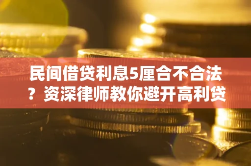 济南民间借贷利息5厘合不合法？资深律师教你避开高利贷陷阱