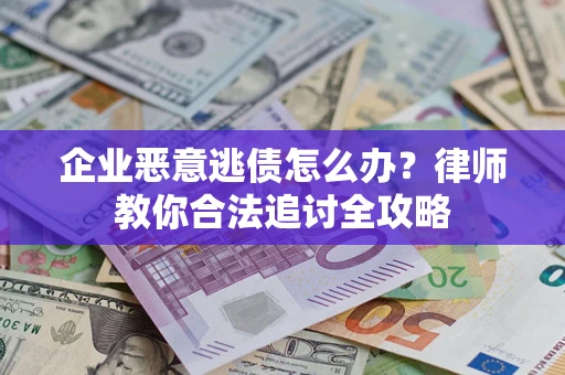 济南企业恶意逃债怎么办？律师教你合法追讨全攻略