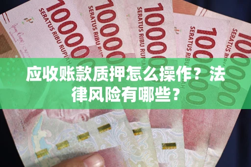 济南应收账款质押怎么操作？法律风险有哪些？