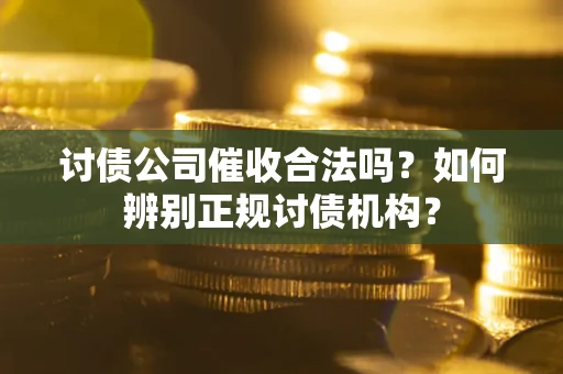 济南讨债公司催收合法吗？如何辨别正规讨债机构？
