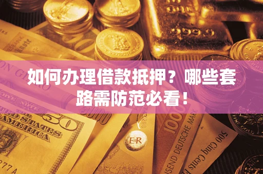 济南如何办理借款抵押？哪些套路需防范必看！