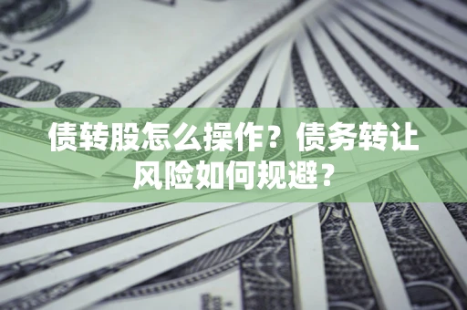 济南债转股怎么操作？债务转让风险如何规避？