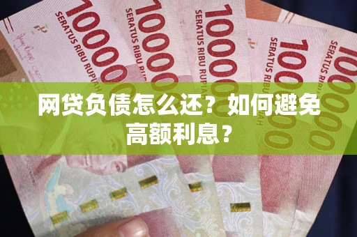 济南网贷负债怎么还？如何避免高额利息？
