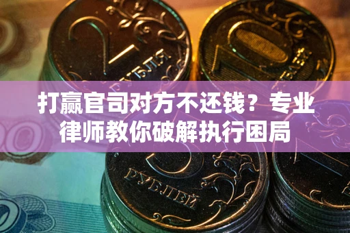 济南打赢官司对方不还钱？专业律师教你破解执行困局