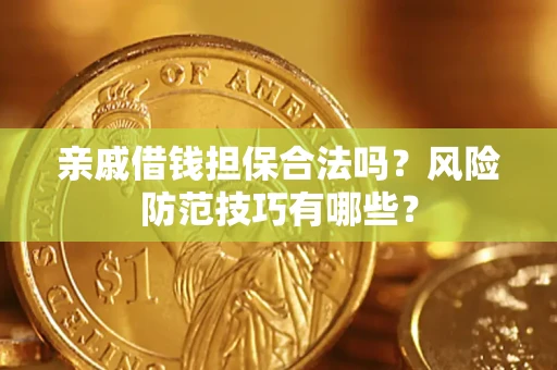 济南亲戚借钱担保合法吗？风险防范技巧有哪些？