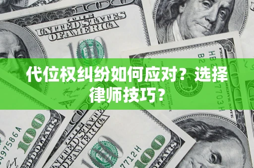 济南代位权纠纷如何应对？选择律师技巧？