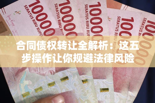 济南合同债权转让全解析：这五步操作让你规避法律风险