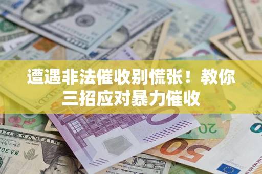 济南遭遇非法催收别慌张！教你三招应对暴力催收