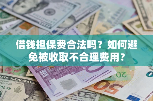 济南借钱担保费合法吗？如何避免被收取不合理费用？