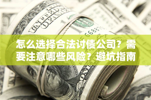 济南怎么选择合法讨债公司？需要注意哪些风险？避坑指南来了！