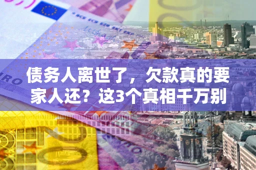 济南债务人离世了，欠款真的要家人还？这3个真相千万别弄错