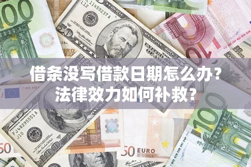 济南借条没写借款日期怎么办?法律效力如何补救? 济南借条没写借款日期怎么办?法律效力如何补救?