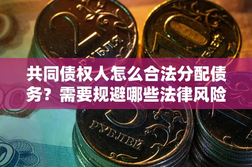 济南共同债权人怎么合法分配债务？需要规避哪些法律风险？