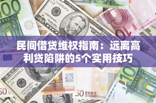 济南民间借贷维权指南：远离高利贷陷阱的5个实用技巧