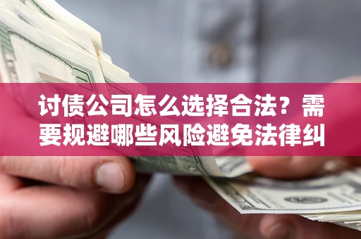 济南讨债公司怎么选择合法?需要规避哪些风险避免法律纠纷? 济南讨债公司怎么选择合法?需要规避哪些风险避免法律纠纷?