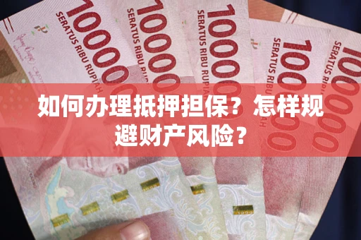 济南如何办理抵押担保？怎样规避财产风险？