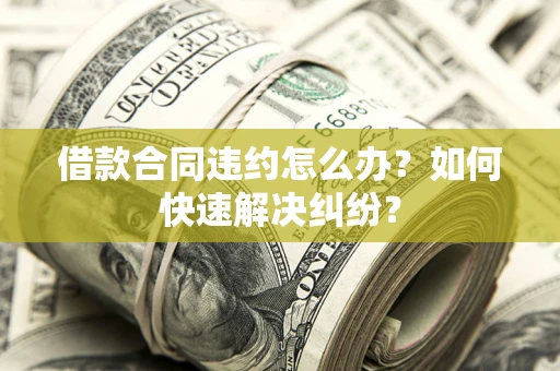 济南借款合同违约怎么办？如何快速解决纠纷？