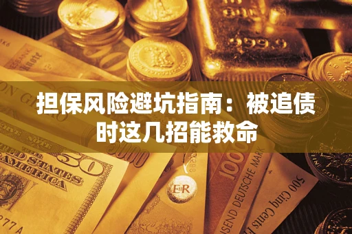 济南担保风险避坑指南：被追债时这几招能救命